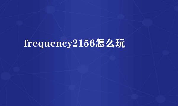 frequency2156怎么玩