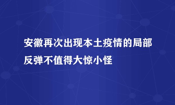 安徽再次出现本土疫情的局部反弹不值得大惊小怪