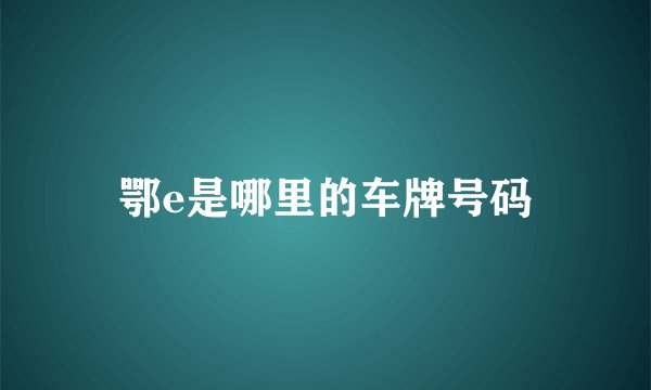 鄂e是哪里的车牌号码