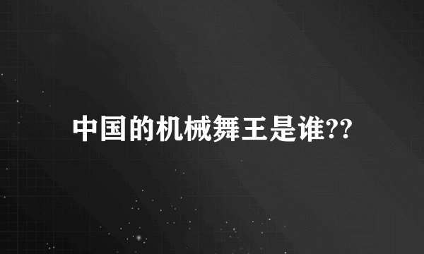 中国的机械舞王是谁??