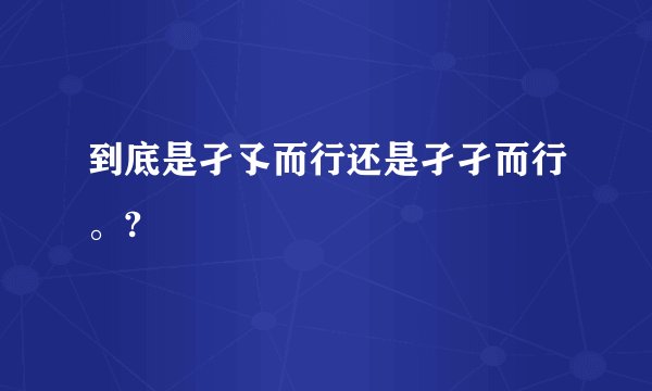 到底是孑孓而行还是孑孑而行。?