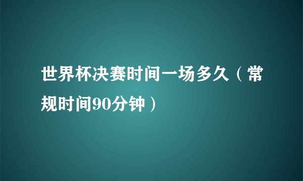 世界杯决赛时间一场多久（常规时间90分钟）