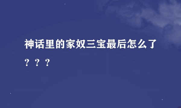 神话里的家奴三宝最后怎么了？？？