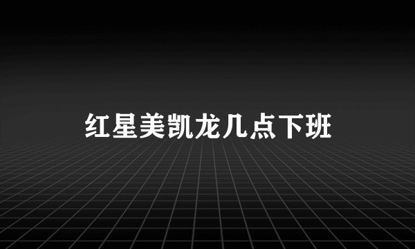 红星美凯龙几点下班