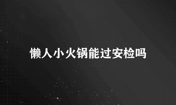 懒人小火锅能过安检吗