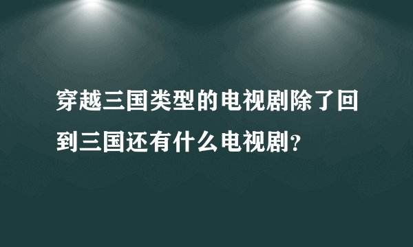 穿越三国类型的电视剧除了回到三国还有什么电视剧?