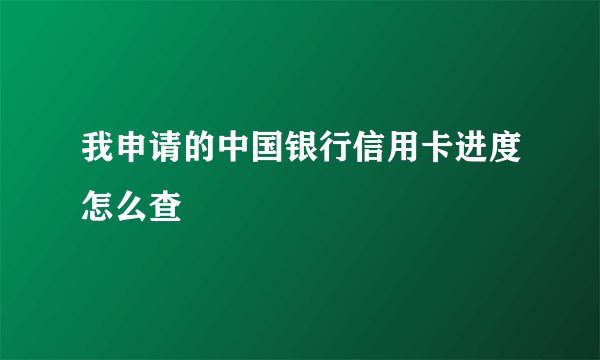 我申请的中国银行信用卡进度怎么查