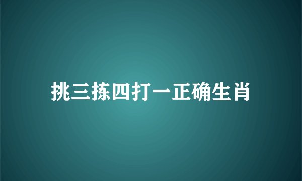 挑三拣四打一正确生肖