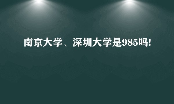 南京大学、深圳大学是985吗!