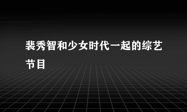 裴秀智和少女时代一起的综艺节目