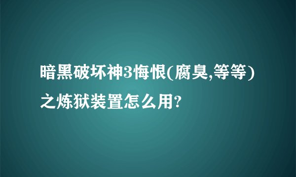暗黑破坏神3悔恨(腐臭,等等)之炼狱装置怎么用?