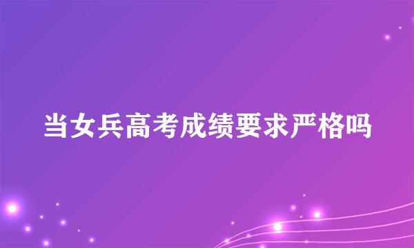 当女兵高考成绩要求严格吗