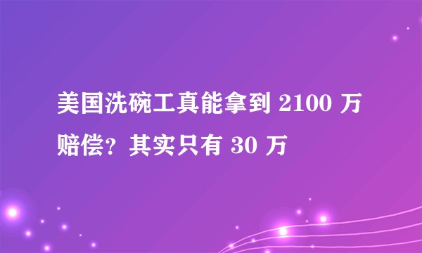 美国洗碗工真能拿到 2100 万赔偿？其实只有 30 万