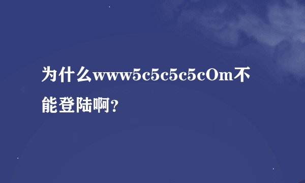 为什么www5c5c5c5cOm不能登陆啊？