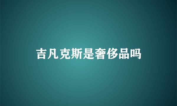 吉凡克斯是奢侈品吗