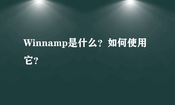Winnamp是什么？如何使用它？