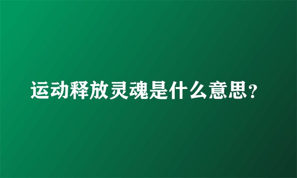运动释放灵魂是什么意思？