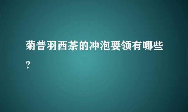 菊普羽西茶的冲泡要领有哪些？