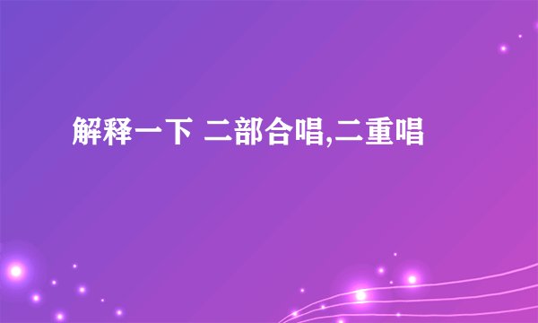 解释一下 二部合唱,二重唱