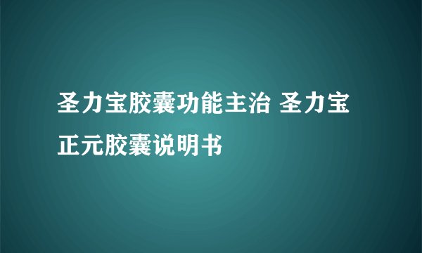 圣力宝胶囊功能主治 圣力宝正元胶囊说明书