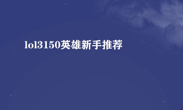 lol3150英雄新手推荐