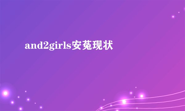 and2girls安菟现状