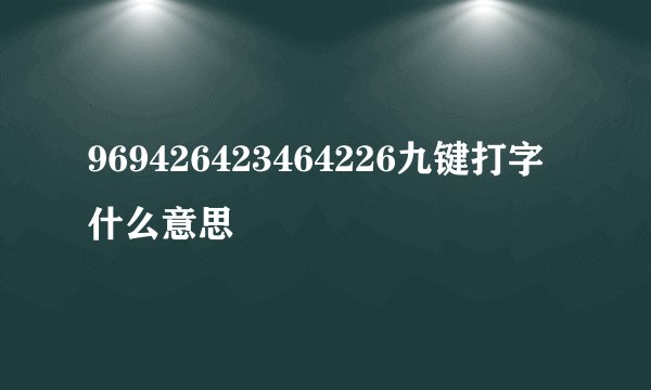 969426423464226九键打字什么意思