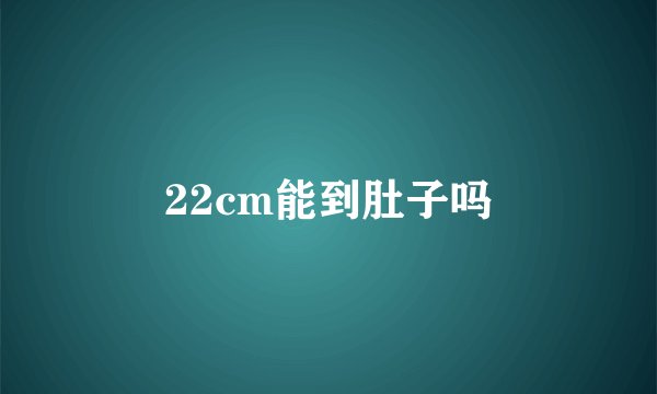 22cm能到肚子吗