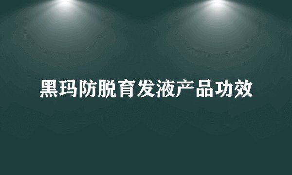 黑玛防脱育发液产品功效