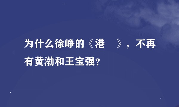 为什么徐峥的《港囧》，不再有黄渤和王宝强？