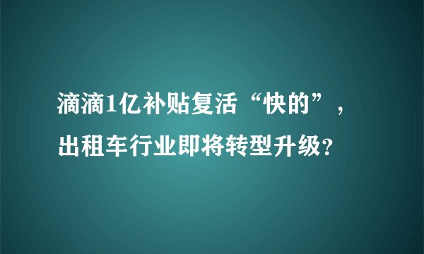 滴滴1亿补贴复活“快的”，出租车行业即将转型升级？