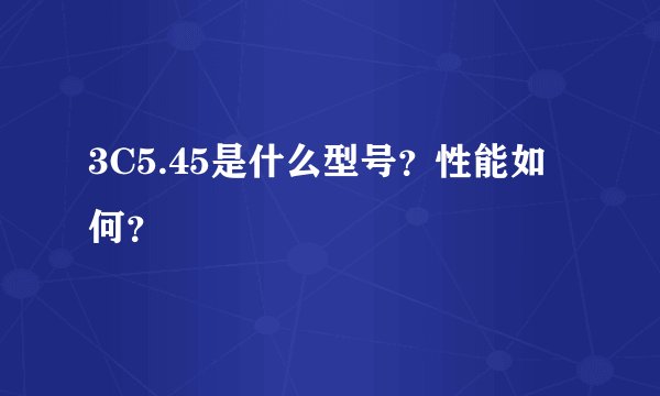 3C5.45是什么型号？性能如何？