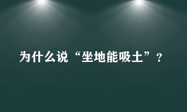 为什么说“坐地能吸土”？