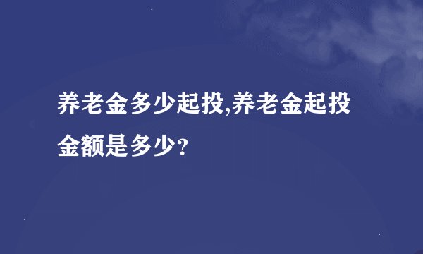养老金多少起投,养老金起投金额是多少？