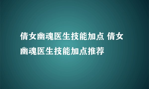 倩女幽魂医生技能加点 倩女幽魂医生技能加点推荐