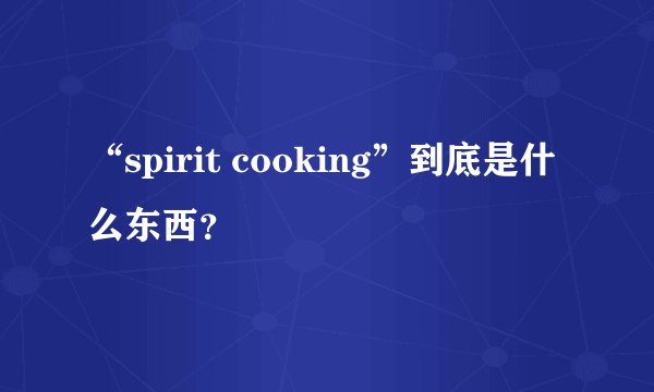 “spirit cooking”到底是什么东西？