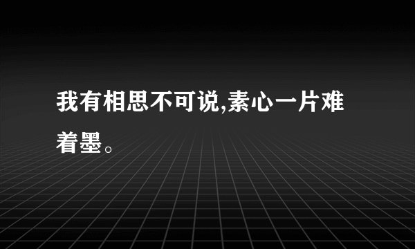 我有相思不可说,素心一片难着墨。