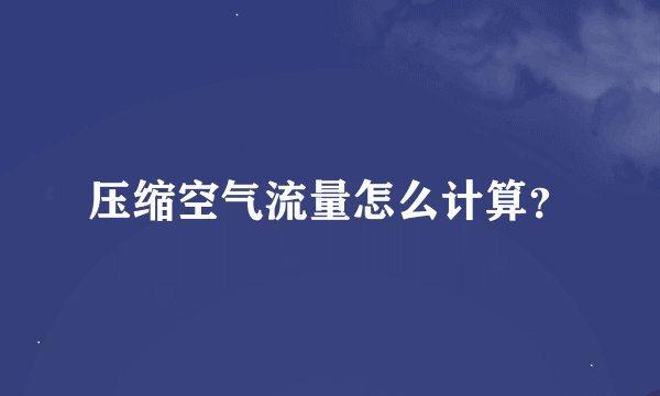 压缩空气流量怎么计算？