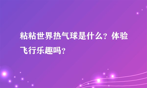 粘粘世界热气球是什么？体验飞行乐趣吗？