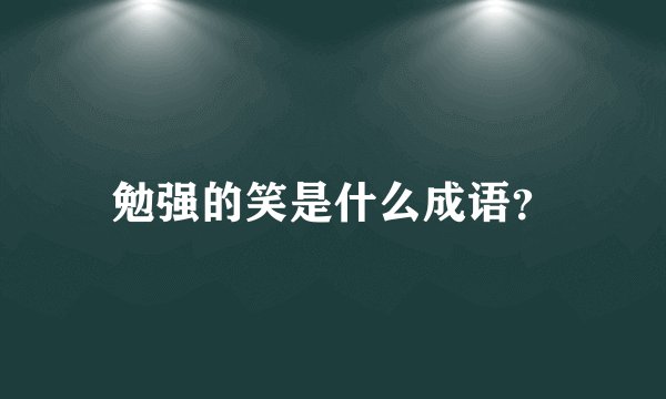 勉强的笑是什么成语？