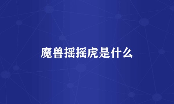 魔兽摇摇虎是什么