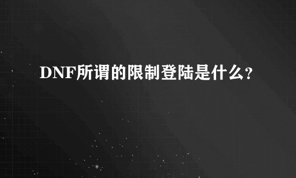 DNF所谓的限制登陆是什么？