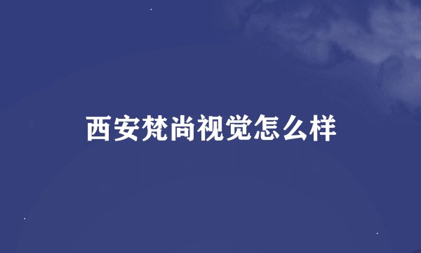 西安梵尚视觉怎么样