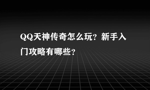 QQ天神传奇怎么玩？新手入门攻略有哪些？
