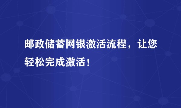 邮政储蓄网银激活流程，让您轻松完成激活！