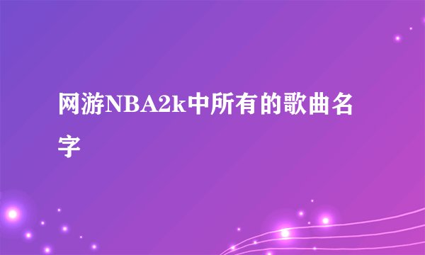 网游NBA2k中所有的歌曲名字
