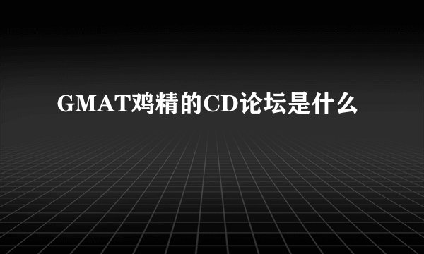 GMAT鸡精的CD论坛是什么