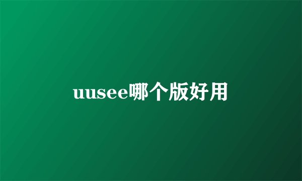 uusee哪个版好用