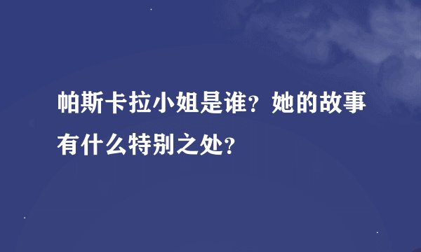 帕斯卡拉小姐是谁？她的故事有什么特别之处？