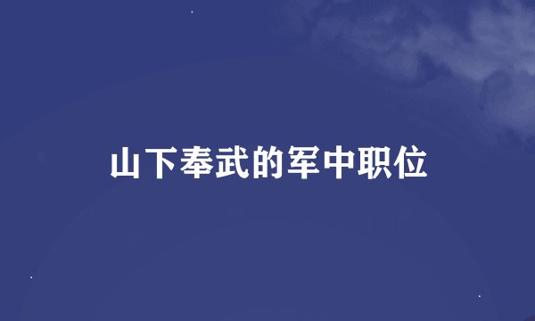山下奉武的军中职位